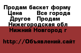 Продам баскет форму › Цена ­ 1 - Все города Другое » Продам   . Нижегородская обл.,Нижний Новгород г.